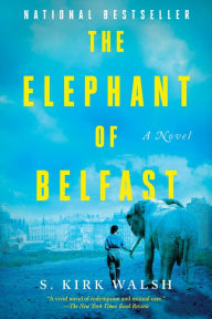 Title: The Elephant of Belfast: A Novel, Author: S. Kirk Walsh