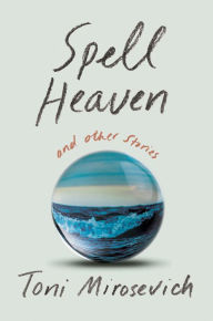 Title: Spell Heaven: and Other Stories, Author: Toni Mirosevich