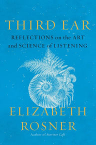 Title: Third Ear: Reflections on the Art and Science of Listening, Author: Elizabeth Rosner