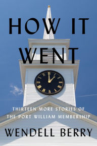 Title: How It Went: Thirteen More Stories of the Port William Membership, Author: Wendell Berry