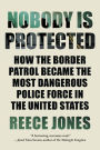 Nobody is Protected: How the Border Patrol Became the Most Dangerous Police Force in the United States