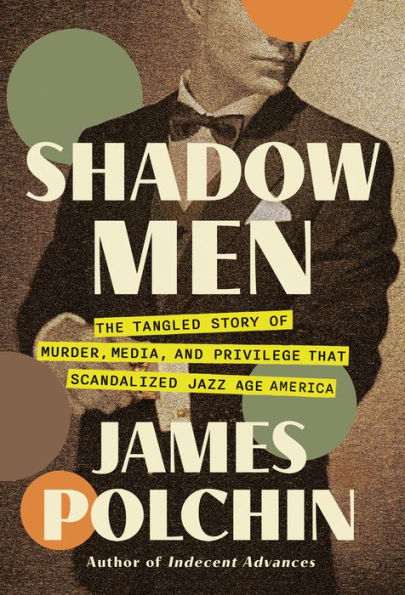 Shadow Men: The Tangled Story of Murder, Media, and Privilege That Scandalized Jazz Age America