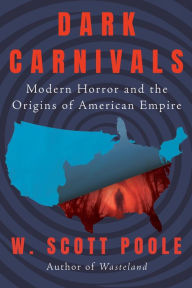 Title: Dark Carnivals: Modern Horror and the Origins of American Empire, Author: W. Scott Poole