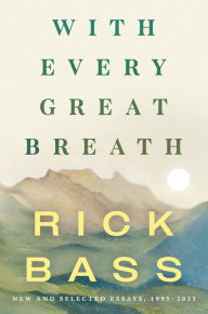 Title: With Every Great Breath: New and Selected Essays, 1995-2023, Author: Rick Bass