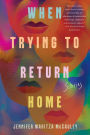 When Trying to Return Home: Stories