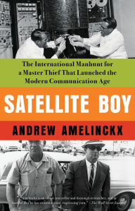 Title: Satellite Boy: The International Manhunt for a Master Thief That Launched the Modern Communication Age, Author: ANDREW AMELINCKX