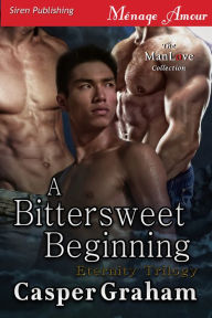 Title: A Bittersweet Beginning [Eternity Trilogy] (Siren Publishing Menage Amour ManLove), Author: Casper Graham