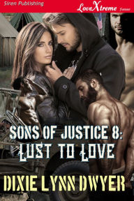 Title: Sons of Justice 8: Lust to Love (Siren Publishing LoveXtreme Forever), Author: Dixie Lynn Dwyer