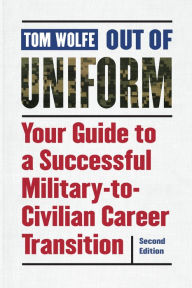 Title: Out of Uniform: Your Guide to a Successful Military-to-Civilian Career Transition, Author: Tom Wolfe