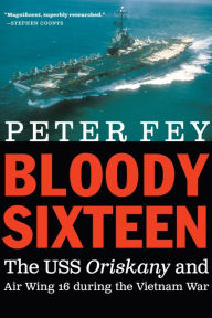 Title: Bloody Sixteen: The USS Oriskany and Air Wing 16 during the Vietnam War, Author: Peter Fey