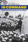 In Command: Theodore Roosevelt and the American Military