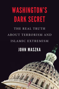Title: Washington's Dark Secret: The Real Truth about Terrorism and Islamic Extremism, Author: John Maszka