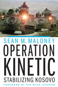 Title: Operation Kinetic: Stabilizing Kosovo, Author: Sean M. Maloney