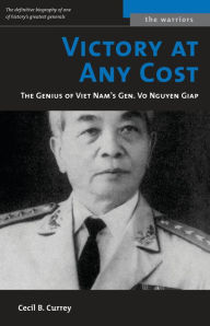 Title: Victory at Any Cost: The Genius of Viet Nam's Gen. Vo Nguyen Giap, Author: Cecil B. Currey