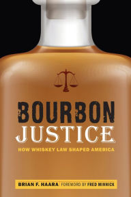 Title: Bourbon Justice: How Whiskey Law Shaped America, Author: Brian F. Haara