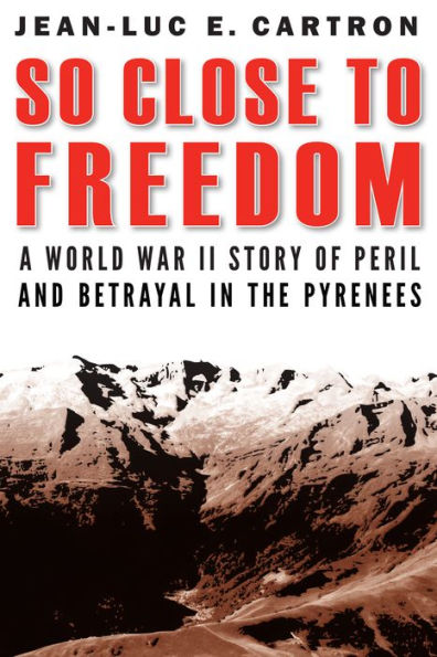 So Close to Freedom: A World War II Story of Peril and Betrayal the Pyrenees