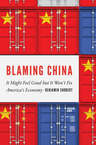 Title: Blaming China: It Might Feel Good but It Won't Fix America's Economy, Author: Benjamin Shobert