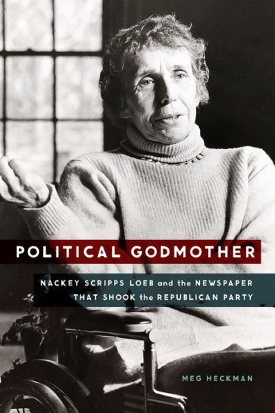 Political Godmother: Nackey Scripps Loeb and the Newspaper That Shook Republican Party