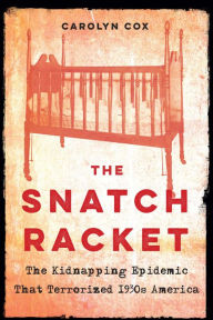 Title: The Snatch Racket: The Kidnapping Epidemic That Terrorized 1930s America, Author: Carolyn Cox