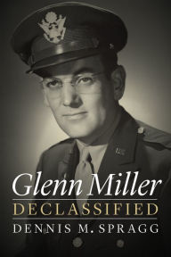 Title: Glenn Miller Declassified, Author: Dennis M. Spragg