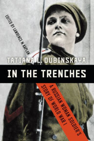 Title: In the Trenches: A Russian Woman Soldier's Story of World War I, Author: Tatiana L. Dubinskaya