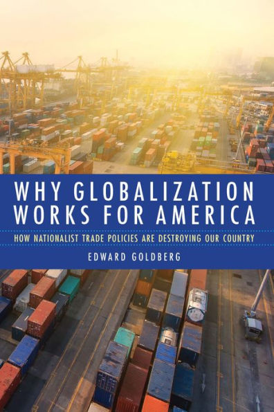 Why Globalization Works for America: How Nationalist Trade Policies Are Destroying Our Country
