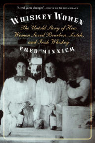 Title: Whiskey Women: The Untold Story of How Women Saved Bourbon, Scotch, and Irish Whiskey, Author: Fred Minnick