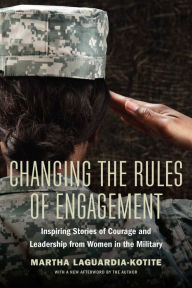 Title: Changing the Rules of Engagement: Inspiring Stories of Courage and Leadership from Women in the Military, Author: Martha Laguardia-Kotite