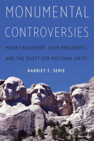 Title: Monumental Controversies: Mount Rushmore, Four Presidents, and the Quest for National Unity, Author: Harriet F. Senie