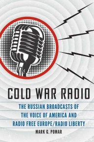 Title: Cold War Radio: The Russian Broadcasts of the Voice of America and Radio Free Europe/Radio Liberty, Author: Mark G. Pomar
