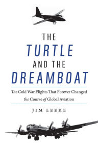 Title: The Turtle and the Dreamboat: The Cold War Flights That Forever Changed the Course of Global Aviation, Author: Jim Leeke