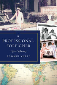 Title: A Professional Foreigner: Life in Diplomacy, Author: Edward Marks