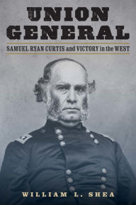 Title: Union General: Samuel Ryan Curtis and Victory in the West, Author: William L. Shea