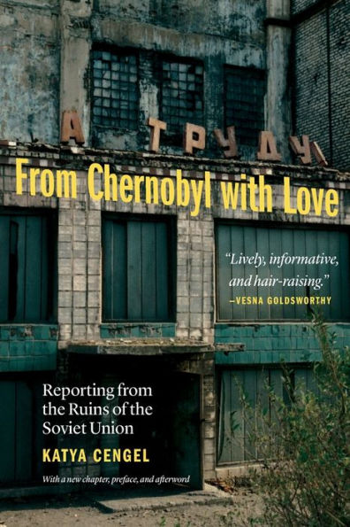 from Chernobyl with Love: Reporting the Ruins of Soviet Union