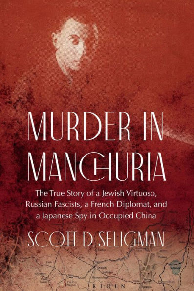 Murder Manchuria: The True Story of a Jewish Virtuoso, Russian Fascists, French Diplomat, and Japanese Spy Occupied China