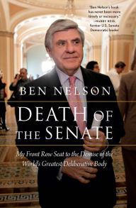 Title: Death of the Senate: My Front Row Seat to the Demise of the World's Greatest Deliberative Body, Author: Ben Nelson