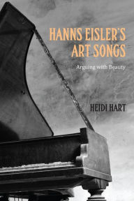 Title: Hanns Eisler's Art Songs: Arguing with Beauty, Author: Heidi Hart