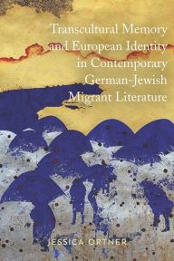 Title: Transcultural Memory and European Identity in Contemporary German-Jewish Migrant Literature, Author: Jessica Ortner