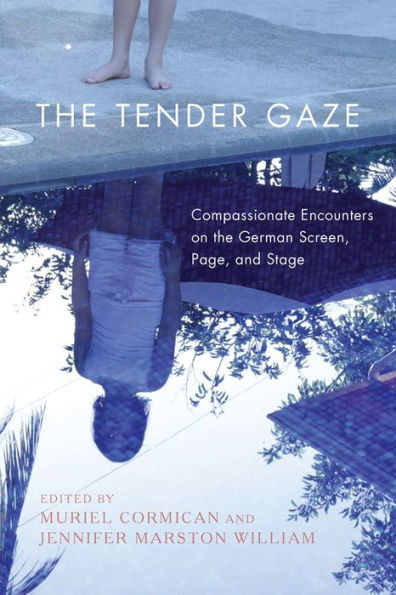 the Tender Gaze: Compassionate Encounters on German Screen, Page, and Stage