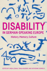 Title: Disability in German-Speaking Europe: History, Memory, Culture, Author: Linda Leskau