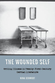 Title: The Wounded Self: Writing Illness in Twenty-First-Century German Literature, Author: Nina Schmidt