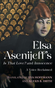 Title: Elsa Asenijeff's <i>Is That Love?</i> and <i>Innocence</i>: A Voice Reclaimed, Author: Elsa Asenijeff