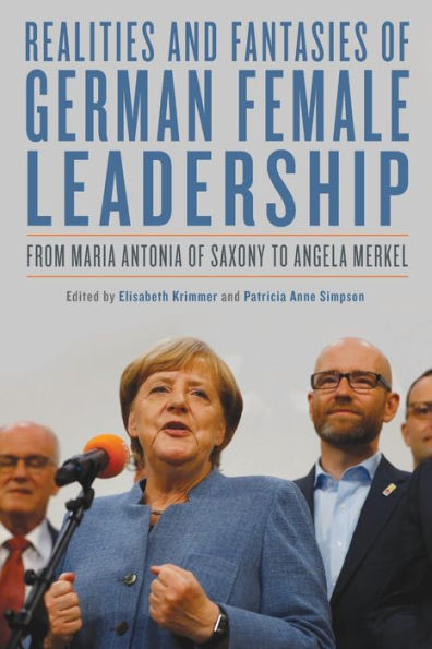 Realities and Fantasies of German Female Leadership: From Maria Antonia Saxony to Angela Merkel