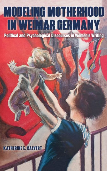 Modeling Motherhood Weimar Germany: Political and Psychological Discourses Women's Writing