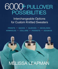 Title: 6000+ Pullover Possibilities: Interchangeable Options for Custom Knitted Sweaters, Author: Melissa Leapman
