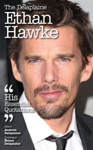 Title: The Delaplaine ETHAN HAWKE - His Essential Quotations, Author: Andrew Delaplaine