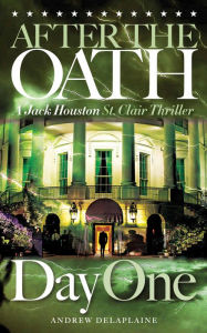 Title: AFTER THE OATH: Day One - A Jack Houston St. Clair Thriller, Author: Andrew Delaplaine