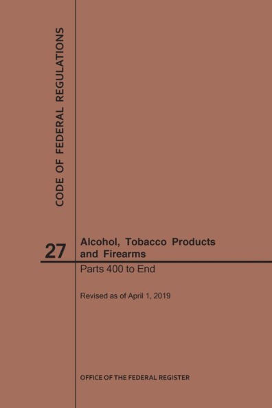 Code of Federal Regulations Title 27, Alcohol, Tobacco Products and Firearms, Parts 400-End, 2019