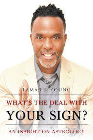 Title: What's the Deal with Your Sign?: An Insight on Astrology, Author: Lamar J. Young