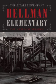 Title: The Bizarre Events at Hellman Elementary: The Nexus of Strange, Author: Richard M. Born